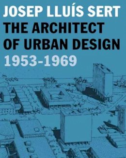 Eric Mumford (Ed.) - Josep Lluís Sert: The Architect of Urban Design, 1953-1969 - 9780300120653 - V9780300120653