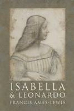 Francis Ames-Lewis - Isabella and Leonardo: The Artistic Relationship between Isabella d´Este and Leonardo da Vinci, 1500-1506 - 9780300121247 - V9780300121247