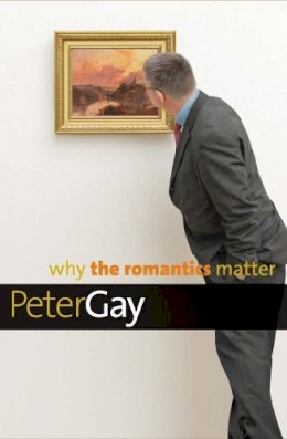 Peter Gay - Why the Romantics Matter - 9780300144291 - V9780300144291