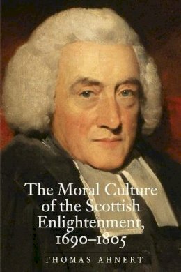 Thomas Ahnert - The Moral Culture of the Scottish Enlightenment: 1690–1805 - 9780300153804 - V9780300153804