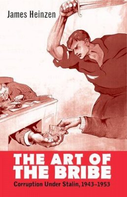 James Heinzen - The Art of the Bribe: Corruption Under Stalin, 1943-1953 - 9780300175257 - V9780300175257