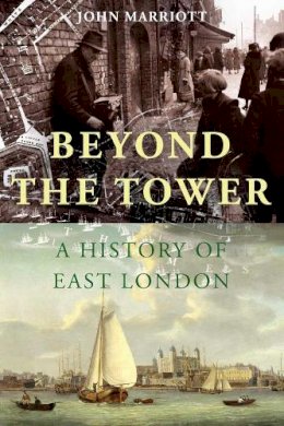 John Marriott - Beyond the Tower: A History of East London - 9780300187755 - V9780300187755