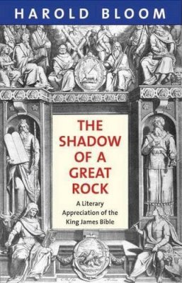 Harold Bloom - The Shadow of a Great Rock: A Literary Appreciation of the King James Bible - 9780300187946 - V9780300187946