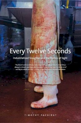 Timothy Pachirat - Every Twelve Seconds: Industrialized Slaughter and the Politics of Sight - 9780300192483 - V9780300192483