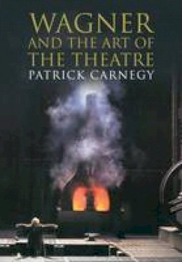 Patrick Carnegy - Wagner and the Art of the Theatre - 9780300197150 - V9780300197150