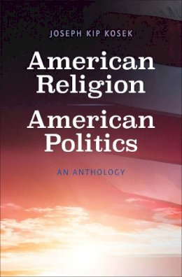 Joseph Kip Kosek (Ed.) - American Religion, American Politics: An Anthology - 9780300203516 - V9780300203516