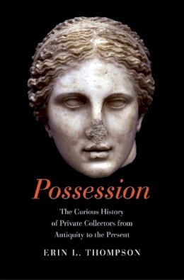 Erin Thompson - Possession: The Curious History of Private Collectors from Antiquity to the Present - 9780300208528 - V9780300208528