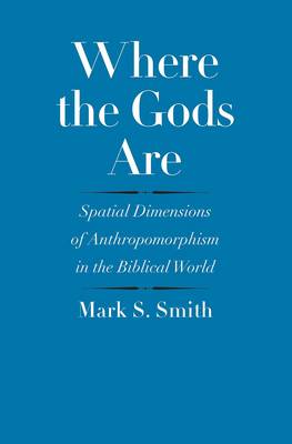 Mark S. Smith - Where the Gods Are: Spatial Dimensions of Anthropomorphism in the Biblical World - 9780300209228 - V9780300209228