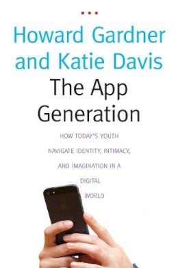 Howard Gardner - The App Generation: How Today´s Youth Navigate Identity, Intimacy, and Imagination in a Digital World - 9780300209341 - V9780300209341