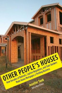 Jennifer S. Taub - Other People´s Houses: How Decades of Bailouts, Captive Regulators, and Toxic Bankers Made Home Mortgages a Thrilling Business - 9780300212709 - V9780300212709