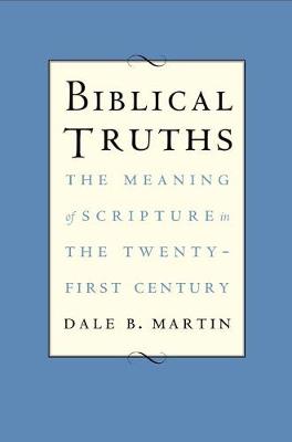 Dale B. Martin - Biblical Truths: The Meaning of Scripture in the Twenty-first Century - 9780300222838 - V9780300222838