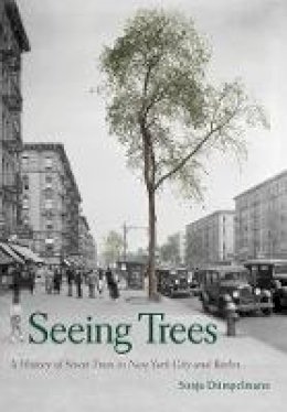 Sonja Dumpelmann - Seeing Trees: A History of Street Trees in New York City and Berlin - 9780300225785 - V9780300225785 Sonja Dumpelmann - Seeing Trees: A History of Street Trees in New York City and Berlin - 9780300225785 - V9780300225785