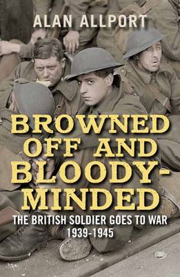 Alan Allport - Browned Off and Bloody-Minded: The British Soldier Goes to War 1939-1945 - 9780300226386 - V9780300226386