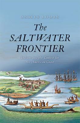 Andrew Lipman - The Saltwater Frontier: Indians and the Contest for the American Coast - 9780300227024 - V9780300227024