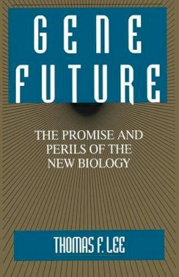 Thomas F. Lee - Gene Future: The Promise and Perils of the New Biology - 9780306445095 - V9780306445095