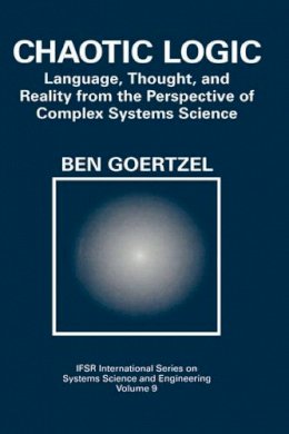 Ben Goertzel - Chaotic Logic: Language, Thought, and Reality from the Perspective of Complex Systems Science (IFSR International Series in Systems Science and Systems Engineering) - 9780306446900 - V9780306446900