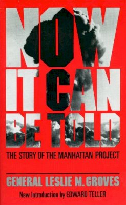 Leslie Groves - Now It Can Be Told: The Story Of The Manhattan Project - 9780306801891 - V9780306801891