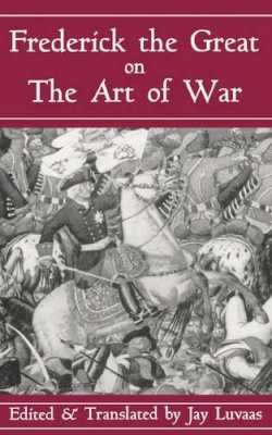 Luvaas, Jay; Frederick Ii, King Of Prussia - Frederick the Great on the Art of War - 9780306809088 - V9780306809088