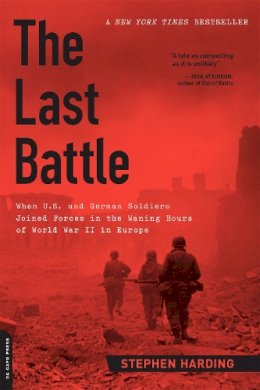 Stephen Harding - The Last Battle: When U.S. and German Soldiers Joined Forces in the Waning Hours of World War II in Europe - 9780306822964 - V9780306822964