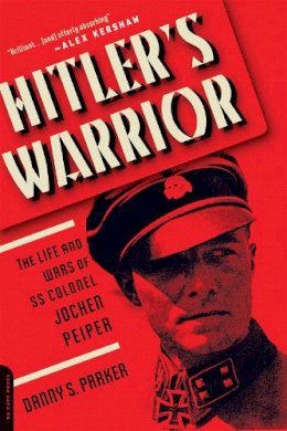 Danny Parker - Hitler´s Warrior: The Life and Wars of SS Colonel Jochen Peiper - 9780306824555 - V9780306824555