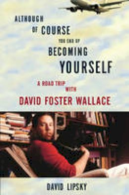 David Lipsky - Although Of Course You End Up Becoming Yourself: A Road Trip With David Foster Wallace - 9780307592439 - V9780307592439