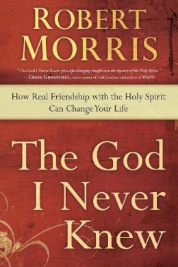 Robert Morris - The God I Never Knew: How Real Friendship with the Holy Spirit Can Change your Life - 9780307729729 - V9780307729729