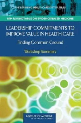 Institute Of Medicine, Roundtable On Evidence-Based Medicine, J. Michael McGinnis, W. Alexander Goolsby, Leighanne Olsen - Leadership Commitments to Improve Value in Health Care: Finding Common Ground: Workshop Summary (Learning Healthcare Systems) - 9780309110532 - V9780309110532