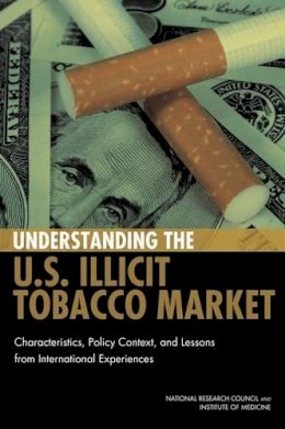 National Research Council - Understanding the U.S. Illicit Tobacco Market:: Characteristics, Policy Context, and Lessons from International Experiences - 9780309317122 - V9780309317122