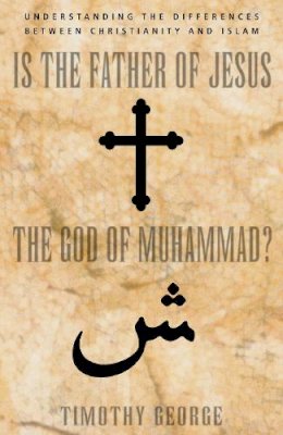 Timothy George - Is the Father of Jesus the God of Muhammad?: Understanding the Differences Between Christianity and Islam - 9780310247487 - V9780310247487