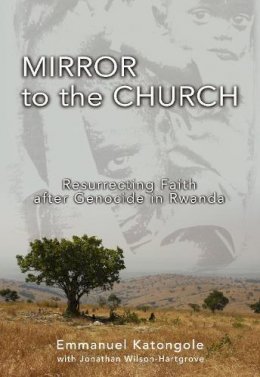 Emmanuel M. Katongole - Mirror to the Church: Resurrecting Faith After Genocide in Rwanda - 9780310284895 - V9780310284895