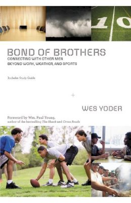 Wes Yoder - Bond of Brothers: Connecting with Other Men Beyond Work, Weather and Sports - 9780310319993 - V9780310319993