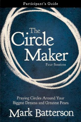 Mark Batterson - The Circle Maker Bible Study Participant's Guide: Praying Circles Around Your Biggest Dreams and Greatest Fears - 9780310333098 - V9780310333098