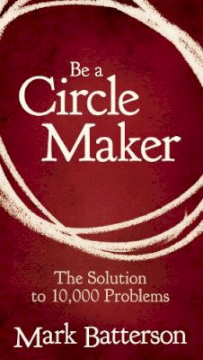 Mark Batterson - Be a Circle Maker: The Solution to 10,000 Problems - 9780310336358 - V9780310336358