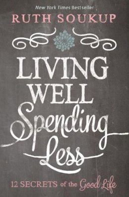 Ruth Soukup - Living Well, Spending Less: 12 Secrets of the Good Life - 9780310337676 - V9780310337676