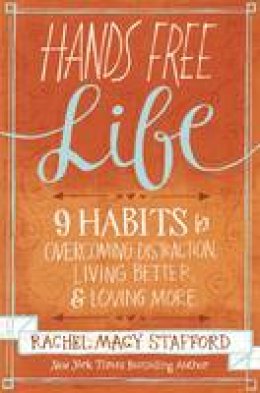 Rachel Macy Stafford - Hands Free Life: Nine Habits for Overcoming Distraction, Living Better, and Loving More - 9780310338154 - V9780310338154