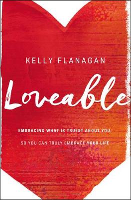 Kelly Flanagan - Loveable: Embracing What Is Truest About You, So You Can Truly Embrace Your Life - 9780310345169 - V9780310345169