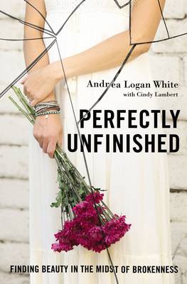 Andrea Logan White - Perfectly Unfinished: Finding Beauty in the Midst of Brokenness - 9780310345336 - V9780310345336