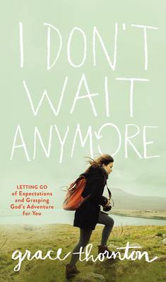 Grace Thornton - I Don't Wait Anymore: Letting Go of Expectations and Grasping God's Adventure for You - 9780310350200 - V9780310350200