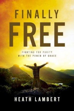 Heath Lambert - Finally Free: Fighting for Purity with the Power of Grace - 9780310499237 - V9780310499237