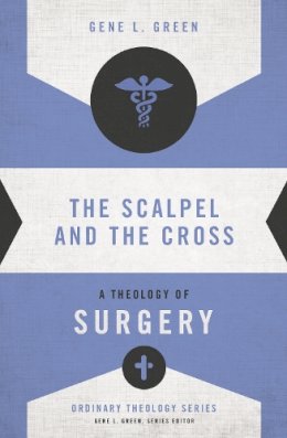 Gene L. Green - The Scalpel and the Cross: A Theology of Surgery (Ordinary Theology) - 9780310516057 - V9780310516057