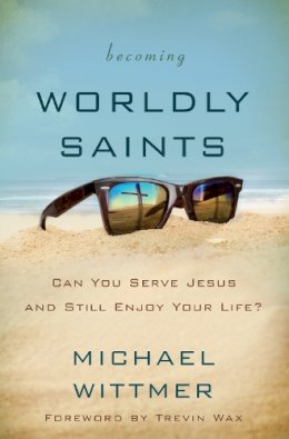 Michael E. Wittmer - Becoming Worldly Saints: Can You Serve Jesus and Still Enjoy Your Life? - 9780310516385 - V9780310516385