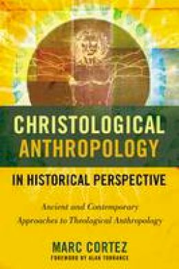 Marc Cortez - Christological Anthropology in Historical Perspective: Ancient and Contemporary Approaches to Theological Anthropology - 9780310516415 - V9780310516415