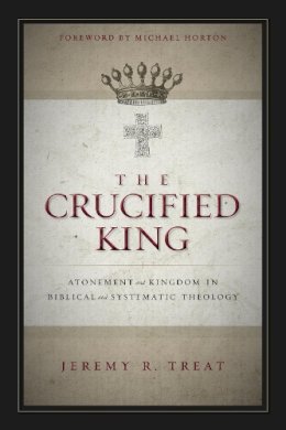 Jeremy R. Treat - The Crucified King: Atonement and Kingdom in Biblical and Systematic Theology - 9780310516743 - V9780310516743