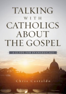 Christopher A. Castaldo - Talking with Catholics about the Gospel: A Guide for Evangelicals - 9780310518143 - V9780310518143