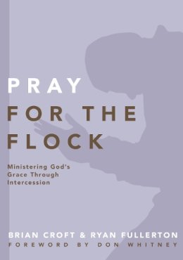 Brian Croft - Pray for the Flock: Ministering God's Grace Through Intercession (Practical Shepherding Series) - 9780310519379 - V9780310519379