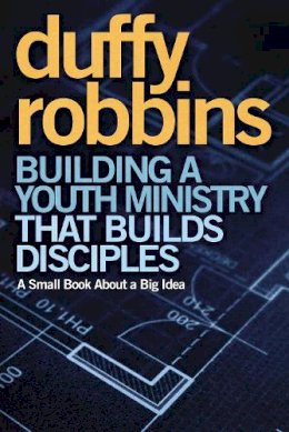 Duffy Robbins - Building a Youth Ministry that Builds Disciples PB: A Small Book about a Big Idea - 9780310670308 - V9780310670308