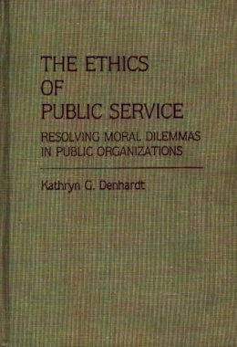 Kathryn G. Denhardt - The Ethics of Public Service: Resolving Moral Dilemmas in Public Organizations - 9780313255175 - V9780313255175