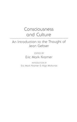Eric Kramer - Consciousness and Culture: An Introduction to the Thought of Jean Gebser: 101 (Controversies in Science) - 9780313278600 - V9780313278600 Eric Kramer - Consciousness and Culture: An Introduction to the Thought of Jean Gebser: 101 (Controversies in Science) - 9780313278600 - V9780313278600