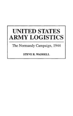 Steve R. Waddell - United States Army Logistics: The Normandy Campaign, 1944: 155 (Contributions in Military Studies) - 9780313290541 - V9780313290541