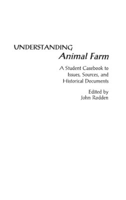 John Rodden - Understanding Animal Farm: A Student Casebook to Issues, Sources, and Historical Documents (The Greenwood Press 